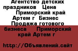 Агентство детских праздников › Цена ­ 450 000 - Приморский край, Артем г. Бизнес » Продажа готового бизнеса   . Приморский край,Артем г.